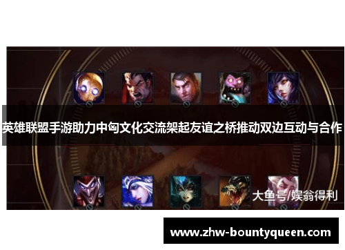 英雄联盟手游助力中匈文化交流架起友谊之桥推动双边互动与合作