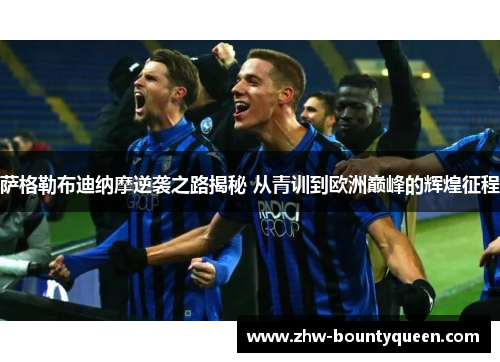 萨格勒布迪纳摩逆袭之路揭秘 从青训到欧洲巅峰的辉煌征程