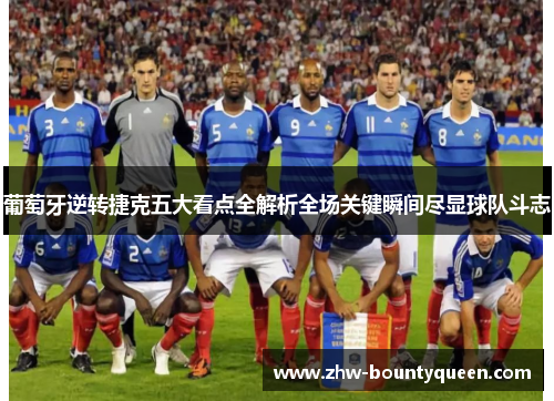 葡萄牙逆转捷克五大看点全解析全场关键瞬间尽显球队斗志