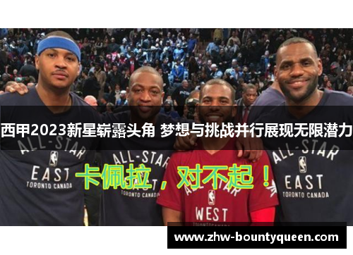 西甲2023新星崭露头角 梦想与挑战并行展现无限潜力