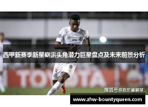 西甲新赛季新星崭露头角潜力巨星盘点及未来前景分析