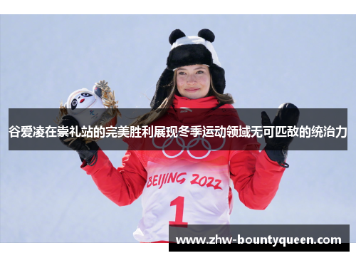 谷爱凌在崇礼站的完美胜利展现冬季运动领域无可匹敌的统治力