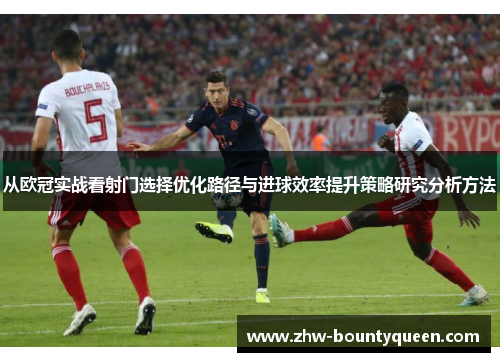 从欧冠实战看射门选择优化路径与进球效率提升策略研究分析方法