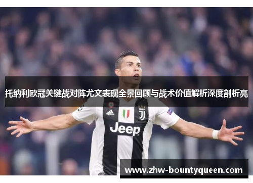 托纳利欧冠关键战对阵尤文表现全景回顾与战术价值解析深度剖析亮