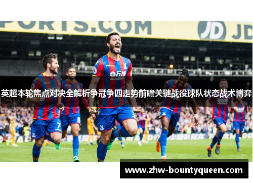 英超本轮焦点对决全解析争冠争四走势前瞻关键战役球队状态战术博弈