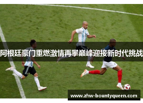 阿根廷豪门重燃激情再攀巅峰迎接新时代挑战