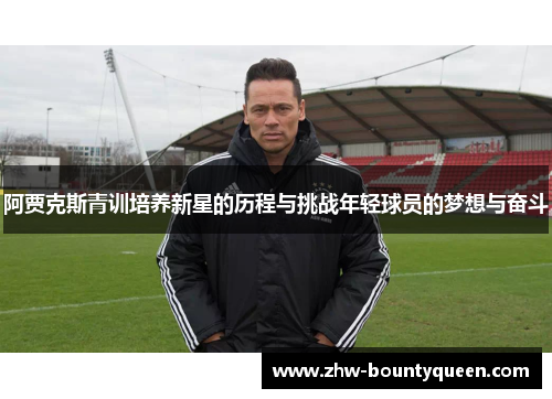 阿贾克斯青训培养新星的历程与挑战年轻球员的梦想与奋斗