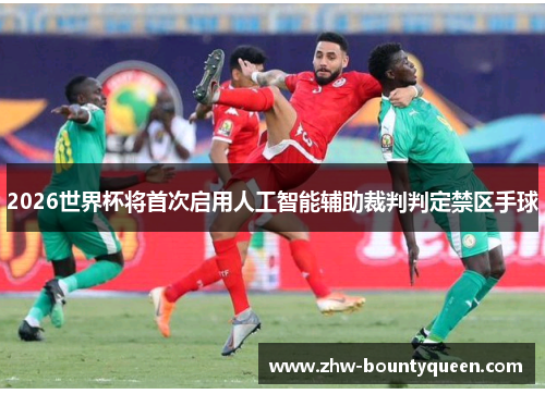 2026世界杯将首次启用人工智能辅助裁判判定禁区手球 2026世界杯将首次启用人工智能辅助裁判判定禁区手球