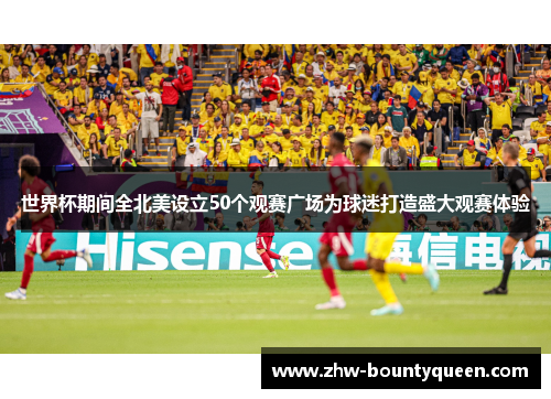 世界杯期间全北美设立50个观赛广场为球迷打造盛大观赛体验