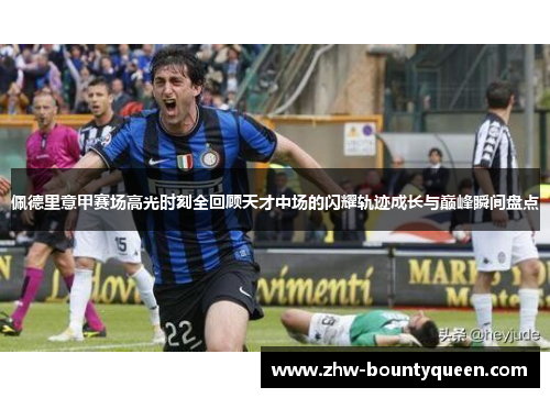 佩德里意甲赛场高光时刻全回顾天才中场的闪耀轨迹成长与巅峰瞬间盘点