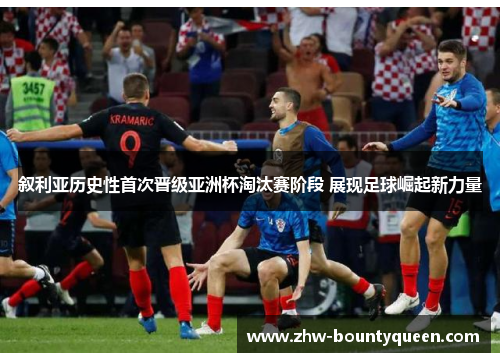 叙利亚历史性首次晋级亚洲杯淘汰赛阶段 展现足球崛起新力量
