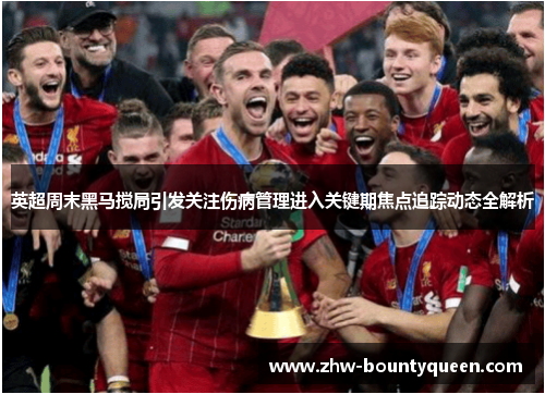 英超周末黑马搅局引发关注伤病管理进入关键期焦点追踪动态全解析 英超周末黑马搅局引发关注伤病管理进入关键期焦点追踪动态全解析