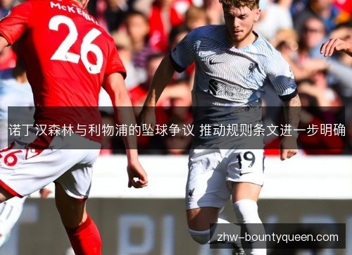 诺丁汉森林与利物浦的坠球争议 推动规则条文进一步明确