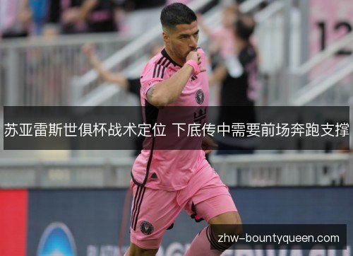 苏亚雷斯世俱杯战术定位 下底传中需要前场奔跑支撑